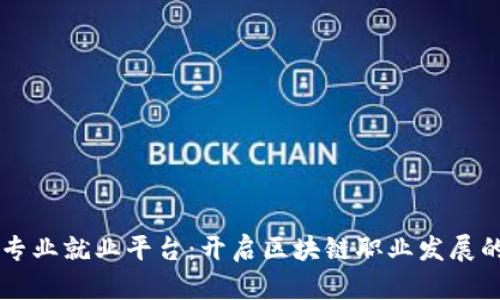 区块链专业就业平台：开启区块链职业发展的新篇章