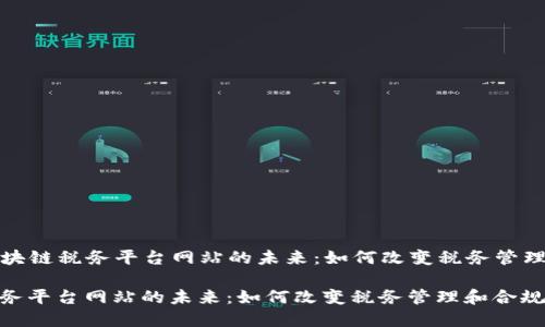 Title: 区块链税务平台网站的未来：如何改变税务管理和合规性

区块链税务平台网站的未来：如何改变税务管理和合规性