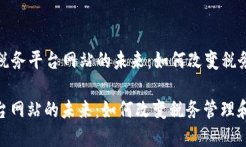 Title: 区块链税务平台网站的未来：如何改变税务管理和合规性

区块链税务平台网站的未来：如何改变税务管理和合规性