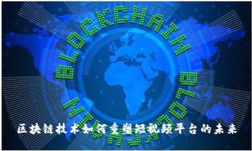 区块链技术如何重塑短视频平台的未来