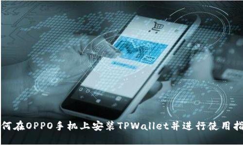 如何在OPPO手机上安装TPWallet并进行使用指南