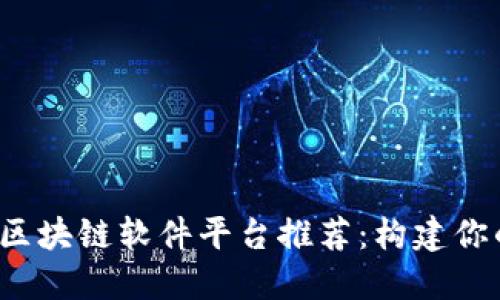 2023年自制区块链软件平台推荐：构建你的区块链应用
