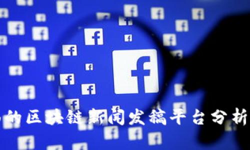 最全面的区块链新闻发稿平台分析与推荐