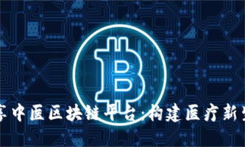 共享中医区块链平台：构建医疗新生态