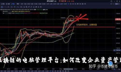 基于区块链的电脑管理平台：如何改变企业资产管理模式