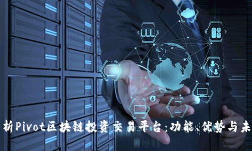 全面解析Pivot区块链投资交易平台：功能、优势与未来发展