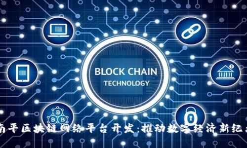 南平区块链网络平台开发：推动数字经济新纪元