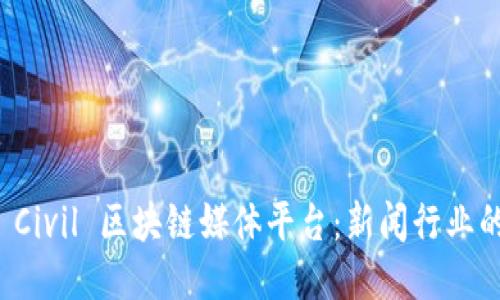 探索 Civil 区块链媒体平台：新闻行业的未来