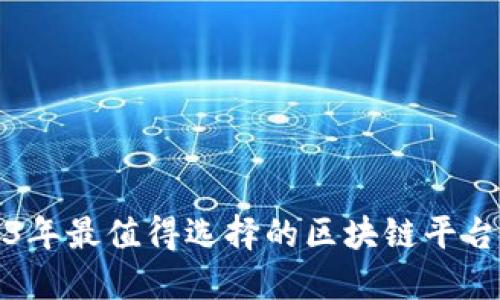 2023年最值得选择的区块链平台推荐
