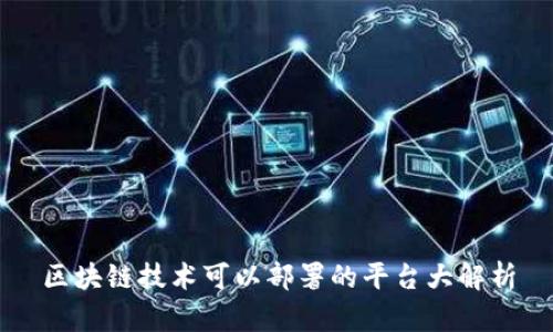 区块链技术可以部署的平台大解析