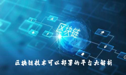 区块链技术可以部署的平台大解析