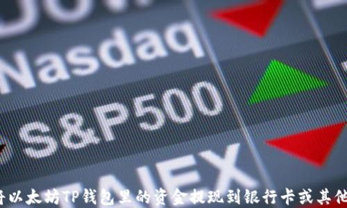
如何将以太坊TP钱包里的资金提现到银行卡或其他钱包？