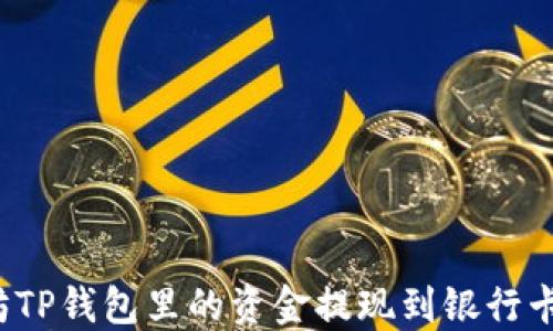 
如何将以太坊TP钱包里的资金提现到银行卡或其他钱包？