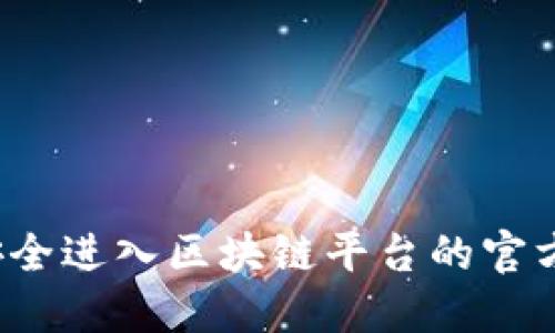 如何安全进入区块链平台的官方网站？